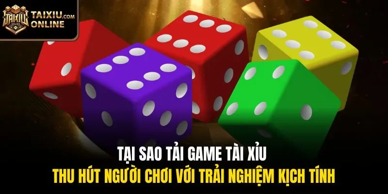 Tại sao tải game Tài Xỉu thu hút người chơi với trải nghiệm kịch tính